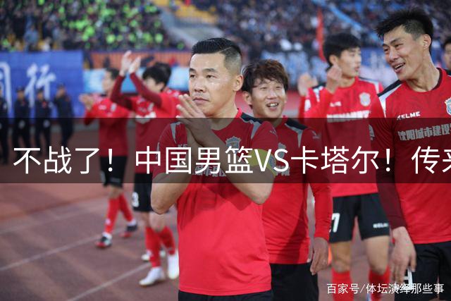 不战了！中国男篮VS卡塔尔！传来3佳讯1不利，郭士强拿什么打卡塔尔
