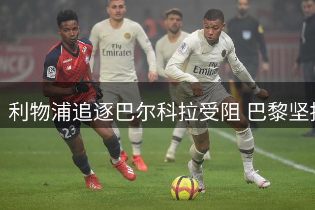 利物浦追逐巴尔科拉受阻 巴黎坚持天价标牌