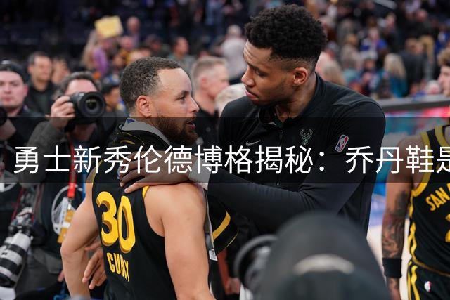 勇士新秀伦德博格揭秘：乔丹鞋是我球场上的"魔力战靴