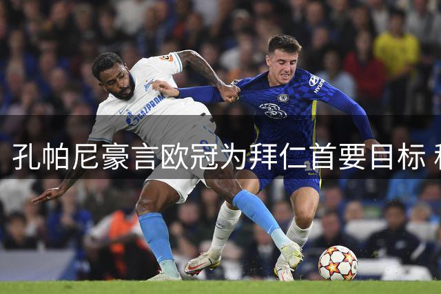 孔帕尼豪言欧冠为拜仁首要目标 称德甲实力仅次于英超