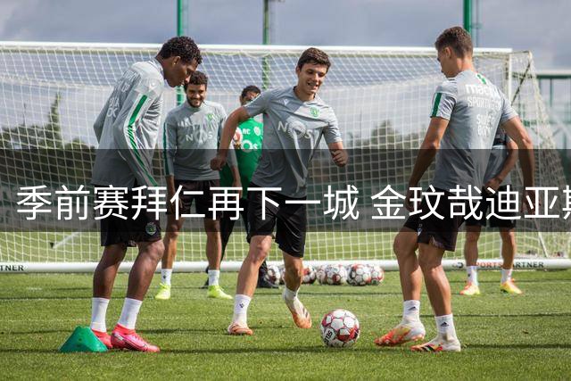 季前赛拜仁再下一城 金玟哉迪亚斯合力助球队力克维拉
