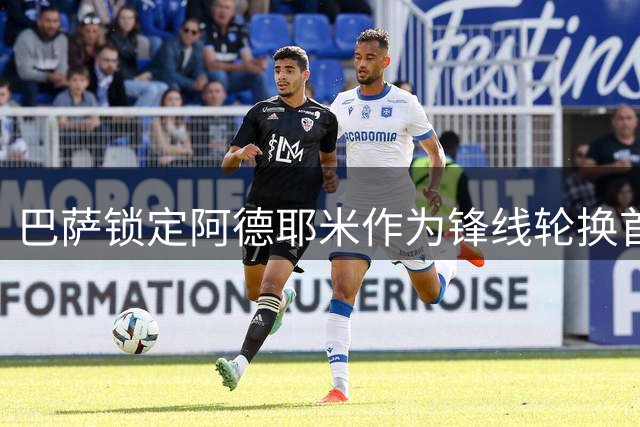巴萨锁定阿德耶米作为锋线轮换首选 转会谈判加速推进