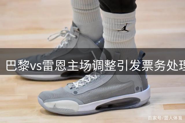 巴黎vs雷恩主场调整引发票务处理问题