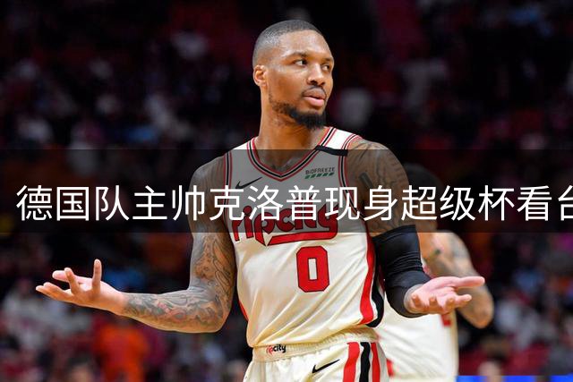 德国队主帅克洛普现身超级杯看台 见证拜仁半场领先