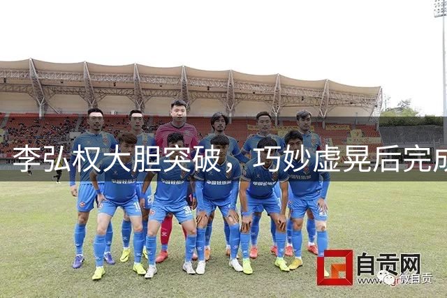 李弘权大胆突破，巧妙虚晃后完成精彩进球