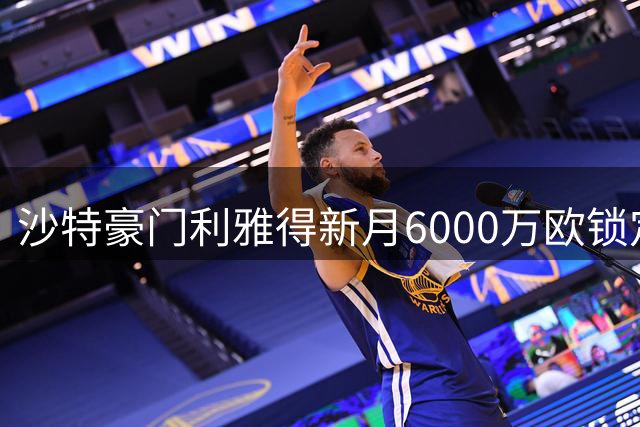 沙特豪门利雅得新月6000万欧锁定维拉前锋 本泽马或离队