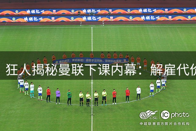 狂人揭秘曼联下课内幕：解雇代价远超想象 深层顽疾至今未愈