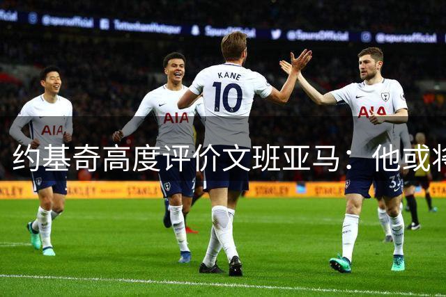 约基奇高度评价文班亚马：他或将成为划时代的传奇球员