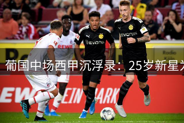 葡国中场西甲沉浮录：25岁新星为何选择沙特联赛？