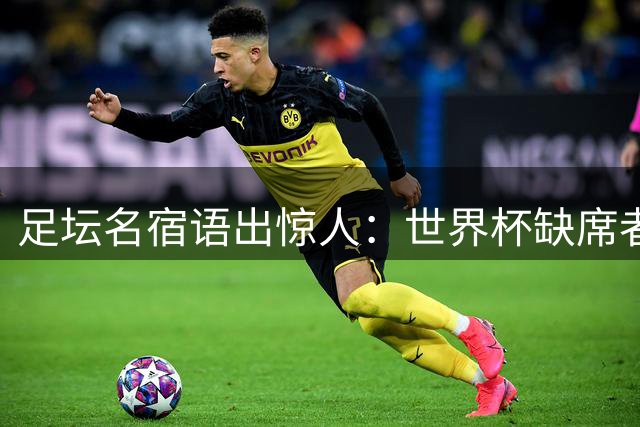 足坛名宿语出惊人：世界杯缺席者竟成2026金球最大热门