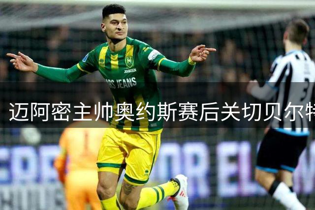 迈阿密主帅奥约斯赛后关切贝尔特拉梅伤情 称球员已恢复清醒