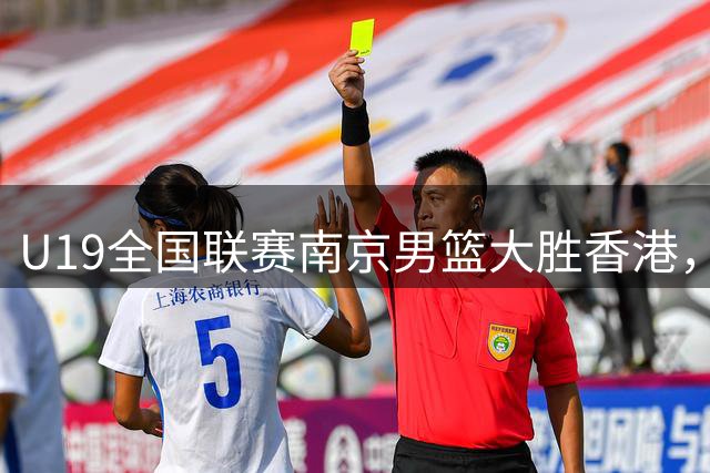 U19全国联赛南京男篮大胜香港，颜宇阳砍下全场最高18分